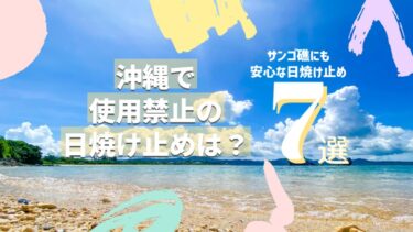 沖縄で使用禁止の日焼け止めは？サンゴ礁にも安心な日焼け止め7選